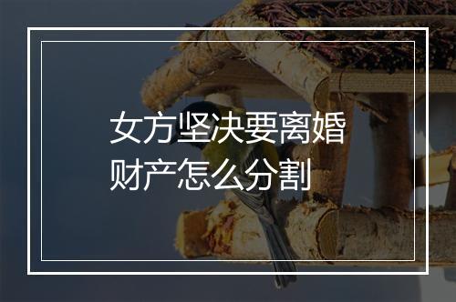 女方坚决要离婚财产怎么分割
