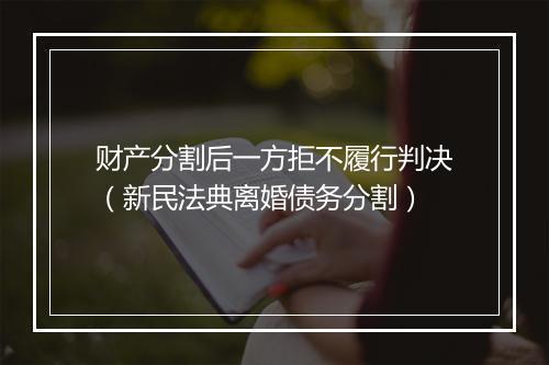 财产分割后一方拒不履行判决（新民法典离婚债务分割）
