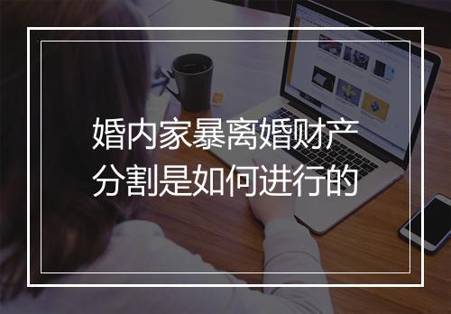 婚内家暴离婚财产分割是如何进行的