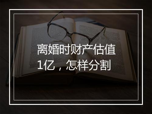 离婚时财产估值1亿，怎样分割