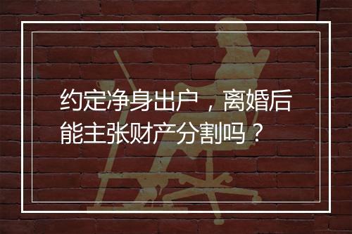约定净身出户，离婚后能主张财产分割吗？