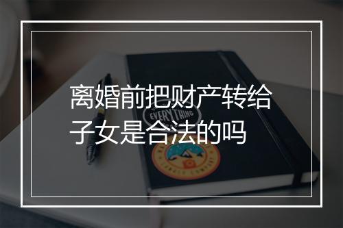 离婚前把财产转给子女是合法的吗