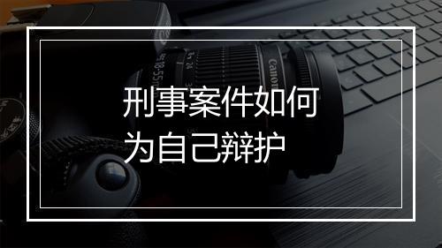 刑事案件如何为自己辩护