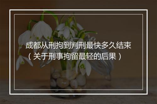成都从刑拘到判刑最快多久结束（关于刑事拘留最轻的后果）