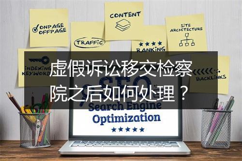 虚假诉讼移交检察院之后如何处理？