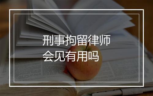 刑事拘留律师会见有用吗
