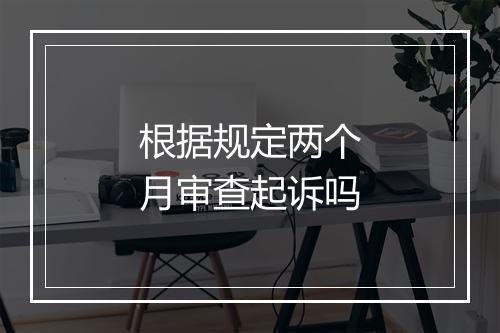根据规定两个月审查起诉吗