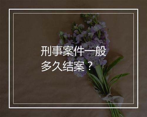 刑事案件一般多久结案？