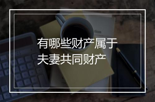 有哪些财产属于夫妻共同财产