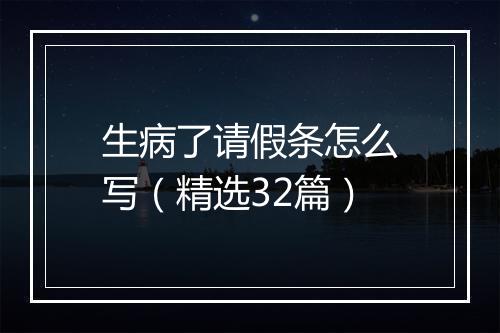 生病了请假条怎么写（精选32篇）
