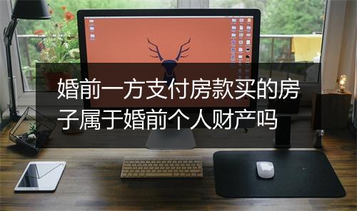 婚前一方支付房款买的房子属于婚前个人财产吗