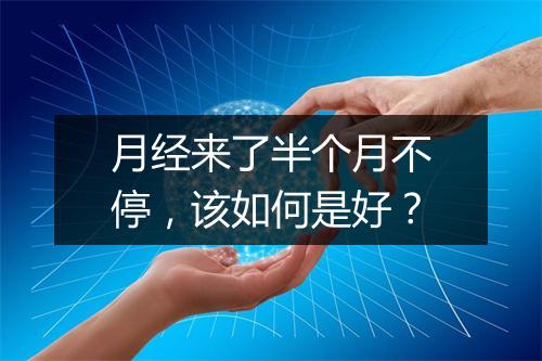 月经来了半个月不停，该如何是好？
