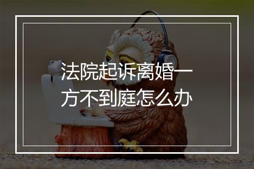 法院起诉离婚一方不到庭怎么办