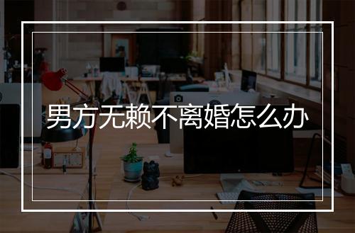 男方无赖不离婚怎么办
