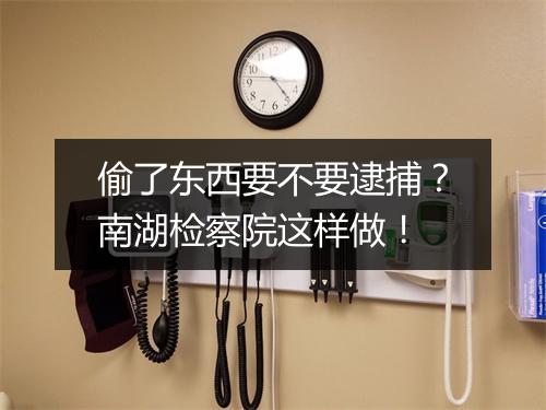 偷了东西要不要逮捕？南湖检察院这样做！