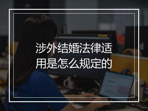 涉外结婚法律适用是怎么规定的