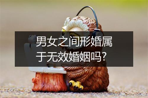 男女之间形婚属于无效婚姻吗?