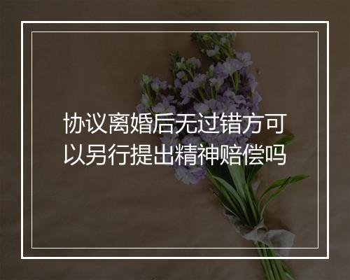 协议离婚后无过错方可以另行提出精神赔偿吗
