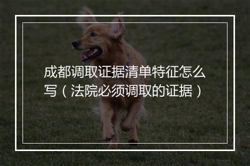 成都调取证据清单特征怎么写（法院必须调取的证据）