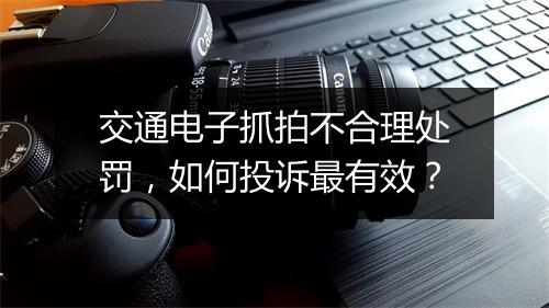 交通电子抓拍不合理处罚，如何投诉最有效？