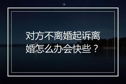 对方不离婚起诉离婚怎么办会快些？