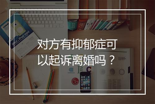 对方有抑郁症可以起诉离婚吗？