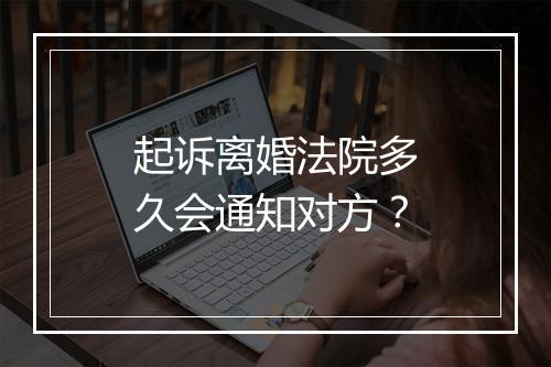 起诉离婚法院多久会通知对方？