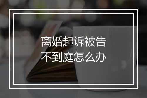 离婚起诉被告不到庭怎么办