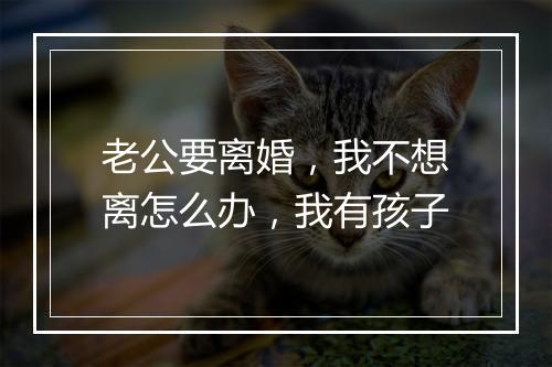 老公要离婚，我不想离怎么办，我有孩子