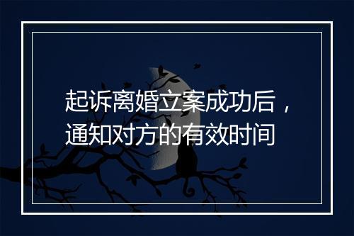 起诉离婚立案成功后，通知对方的有效时间