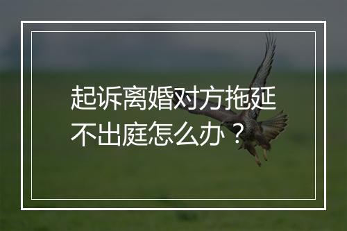 起诉离婚对方拖延不出庭怎么办？