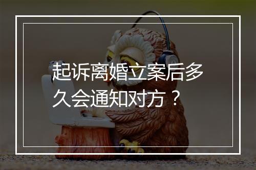 起诉离婚立案后多久会通知对方？