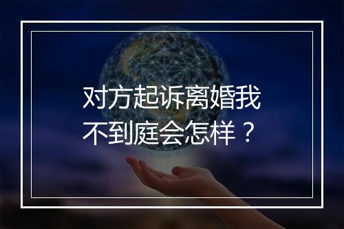 对方起诉离婚我不到庭会怎样？