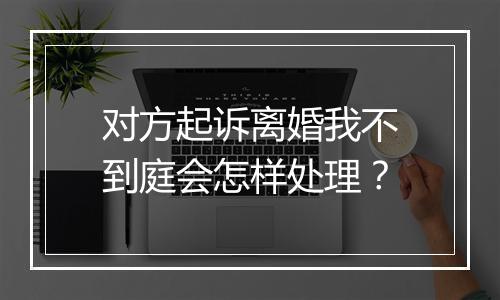 对方起诉离婚我不到庭会怎样处理？