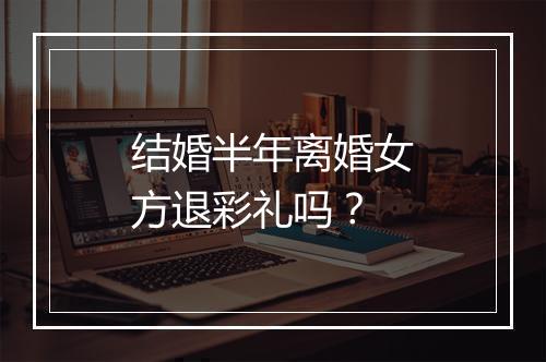 结婚半年离婚女方退彩礼吗？