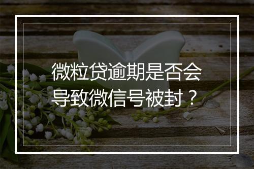 微粒贷逾期是否会导致微信号被封？