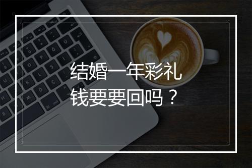 结婚一年彩礼钱要要回吗？