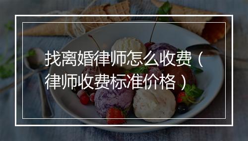 找离婚律师怎么收费（律师收费标准价格）