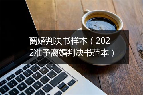 离婚判决书样本（2022准予离婚判决书范本）