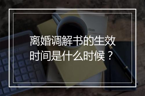离婚调解书的生效时间是什么时候？