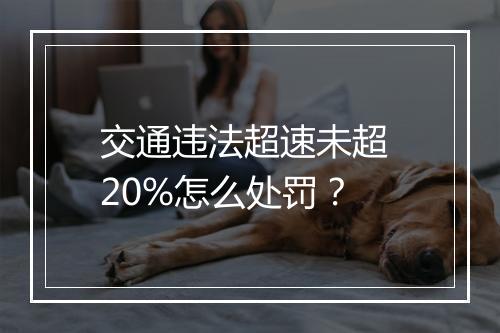 交通违法超速未超 20%怎么处罚？