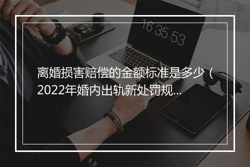 离婚损害赔偿的金额标准是多少（2022年婚内出轨新处罚规定）