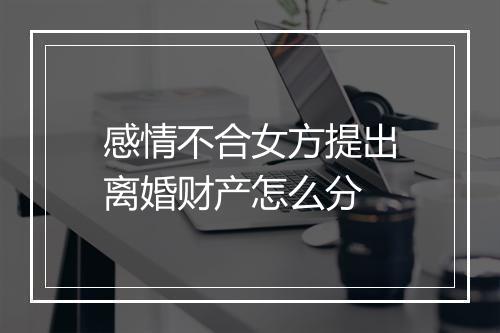 感情不合女方提出离婚财产怎么分