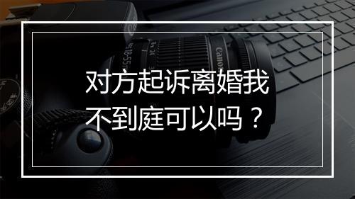 对方起诉离婚我不到庭可以吗？