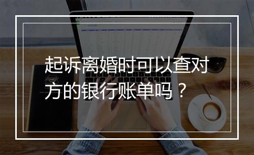 起诉离婚时可以查对方的银行账单吗？