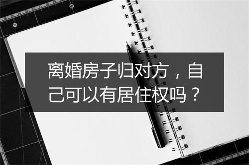 离婚房子归对方，自己可以有居住权吗？