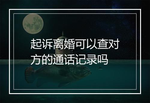 起诉离婚可以查对方的通话记录吗