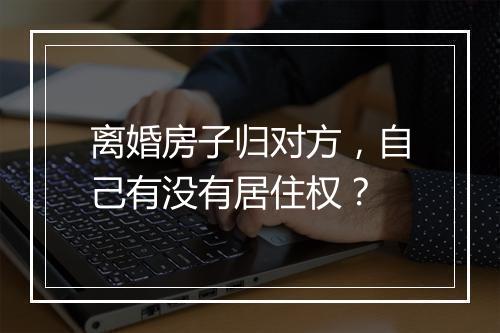 离婚房子归对方，自己有没有居住权？