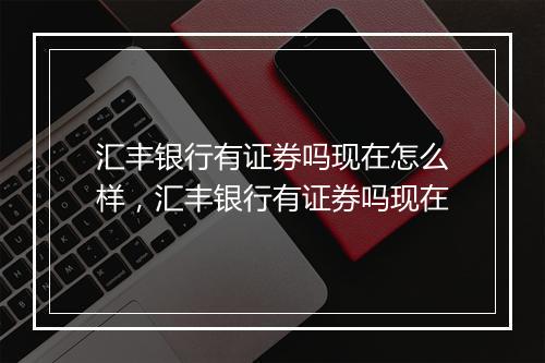 汇丰银行有证券吗现在怎么样，汇丰银行有证券吗现在