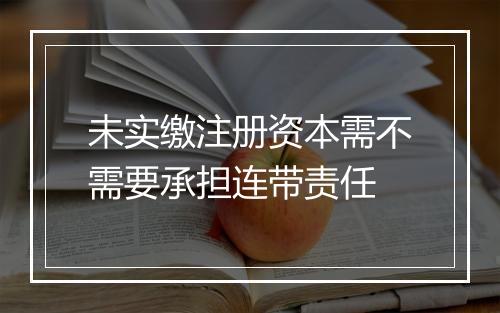 未实缴注册资本需不需要承担连带责任